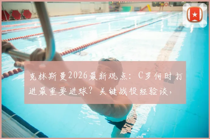 克林斯曼2026最新观点：C罗何时打进最重要进球？关键战役经验谈，第一场仅是预热
