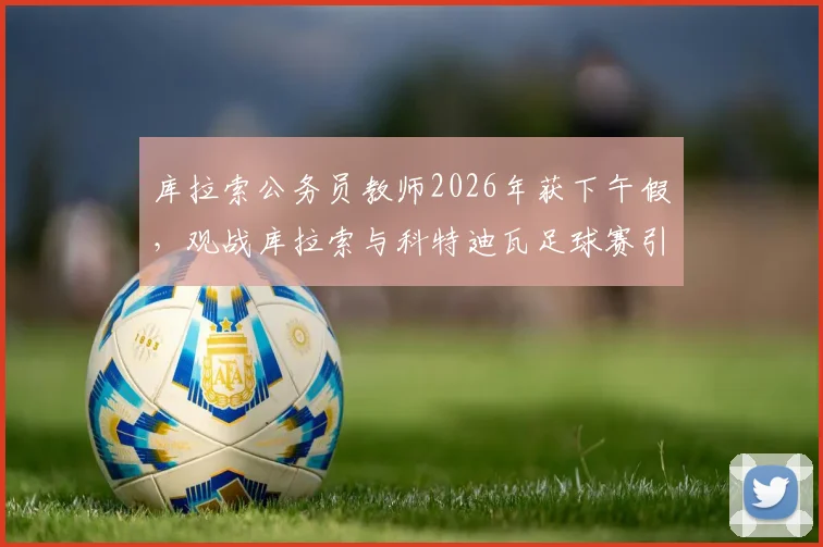 库拉索公务员教师2026年获下午假，观战库拉索与科特迪瓦足球赛引热议