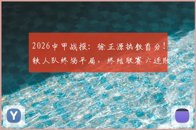 2026中甲战报：徐正源执教首分！铁人队终场平局，终结联赛六连败颓势