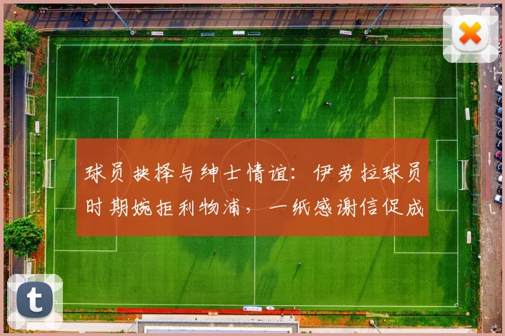 球员抉择与绅士情谊：伊劳拉球员时期婉拒利物浦，一纸感谢信促成后续缘分详解