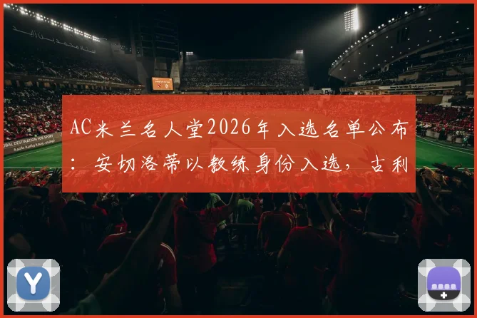 AC米兰名人堂2026年入选名单公布：安切洛蒂以教练身份入选，古利特与卡卡一同加冕殿堂荣耀