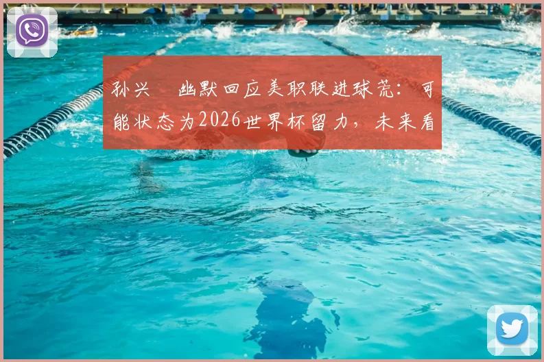 孙兴慜幽默回应美职联进球荒:可能状态为2026世界杯留力,未来看点分析
