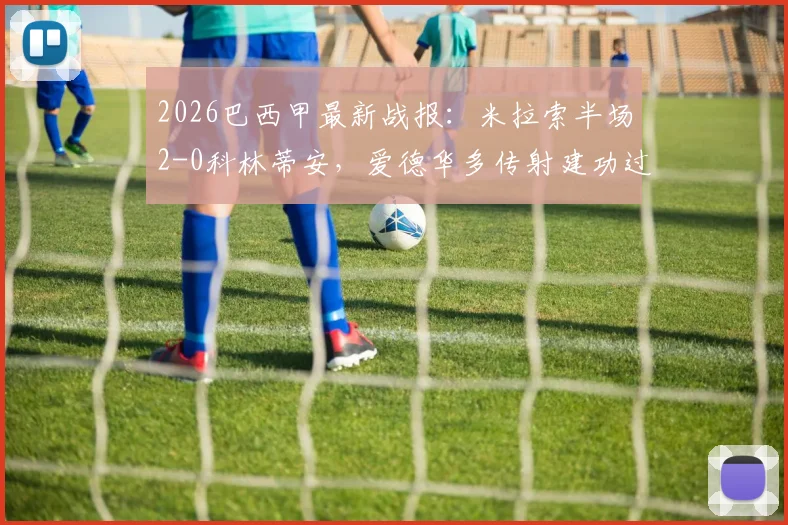 2026巴西甲最新战报：米拉索半场2-0科林蒂安，爱德华多传射建功过程详解及积分影响