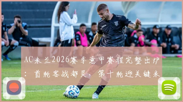 AC米兰2026赛季意甲赛程完整出炉:首轮客战都灵,第十轮迎关键米兰德比,赛程表深度解读