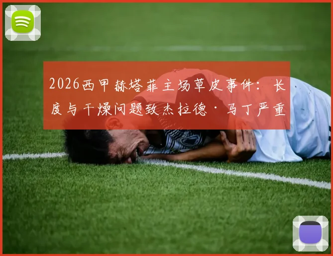2026西甲赫塔菲主场草皮事件:长度与干燥问题致杰拉德·马丁严重扭伤,球场维护引争议