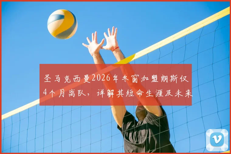 圣马克西曼2026年冬窗加盟朗斯仅4个月离队，详解其短命生涯及未来动向