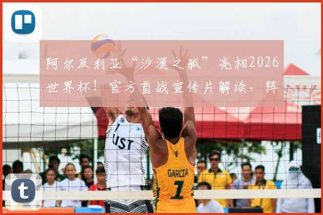 阿尔及利亚“沙漠之狐”亮相2026世界杯!官方首战宣传片解读,阵容分析与出线前景前瞻
