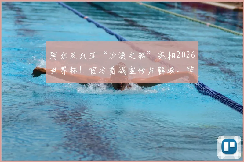 阿尔及利亚“沙漠之狐”亮相2026世界杯!官方首战宣传片解读,阵容分析与出线前景前瞻
