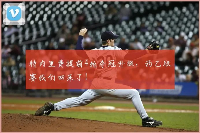 特内里费提前4轮夺冠升级,西乙联赛我们回来了!