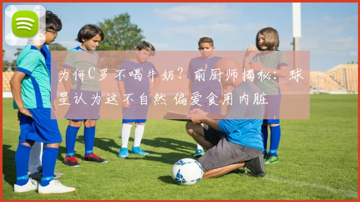 为何C罗不喝牛奶？前厨师揭秘：球星认为这不自然 偏爱食用内脏