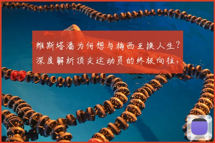 维斯塔潘为何想与梅西互换人生？深度解析顶尖运动员的终极向往，附维斯塔潘采访原话