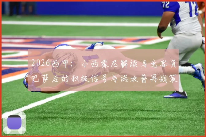 2026西甲：小西蒙尼解读马竞客负巴萨后的积极信号与诺坎普再战策略