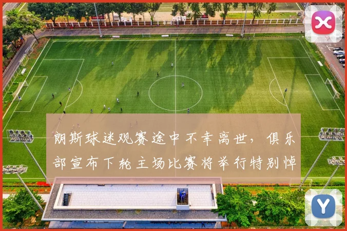 朗斯球迷观赛途中不幸离世,俱乐部宣布下轮主场比赛将举行特别悼念仪式致敬