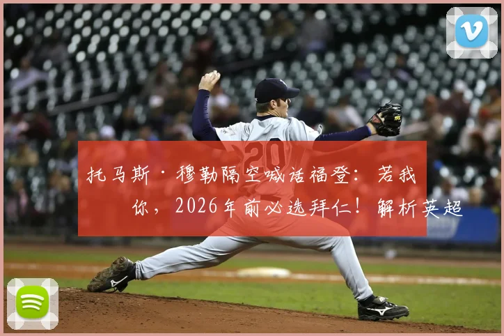 托马斯·穆勒隔空喊话福登：若我是你，2026年前必选拜仁！解析英超巨星转会德甲可能性及最新动态