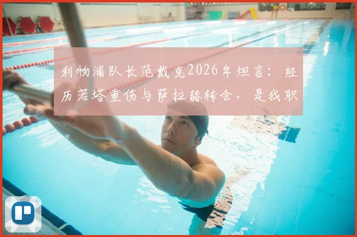 利物浦队长范戴克2026年坦言:经历若塔重伤与萨拉赫转会,是我职业生涯最艰难的考验