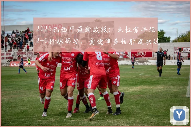 2026巴西甲最新战报:米拉索半场2-0科林蒂安,爱德华多传射建功过程详解及积分影响