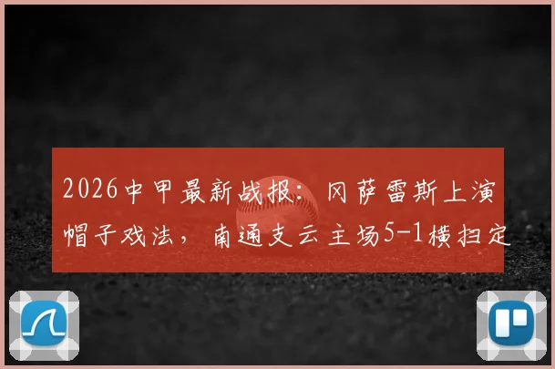 2026中甲最新战报:冈萨雷斯上演帽子戏法,南通支云主场5-1横扫定南赣联,附积分榜走势分析