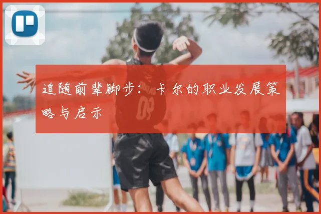 追随前辈脚步：卡尔的职业发展策略与启示