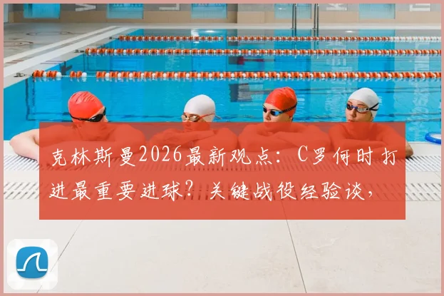 克林斯曼2026最新观点：C罗何时打进最重要进球？关键战役经验谈，第一场仅是预热