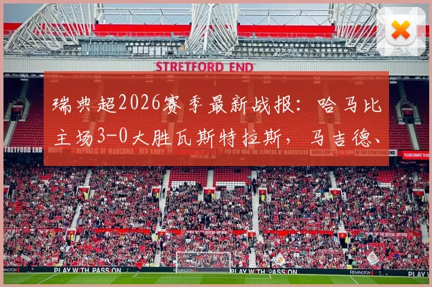 瑞典超2026赛季最新战报:哈马比主场3-0大胜瓦斯特拉斯,马吉德、林德建功,升班马遭遇赛季首败